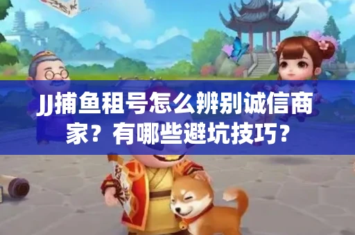 JJ捕鱼租号怎么辨别诚信商家？有哪些避坑技巧？