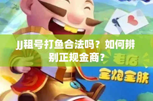 JJ租号打鱼合法吗？如何辨别正规金商？