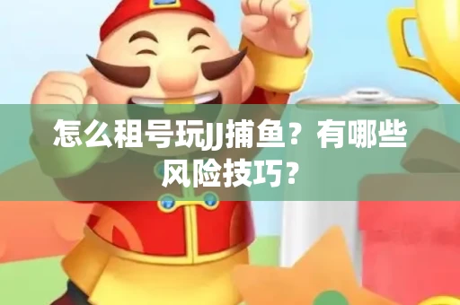 怎么租号玩JJ捕鱼？有哪些风险技巧？